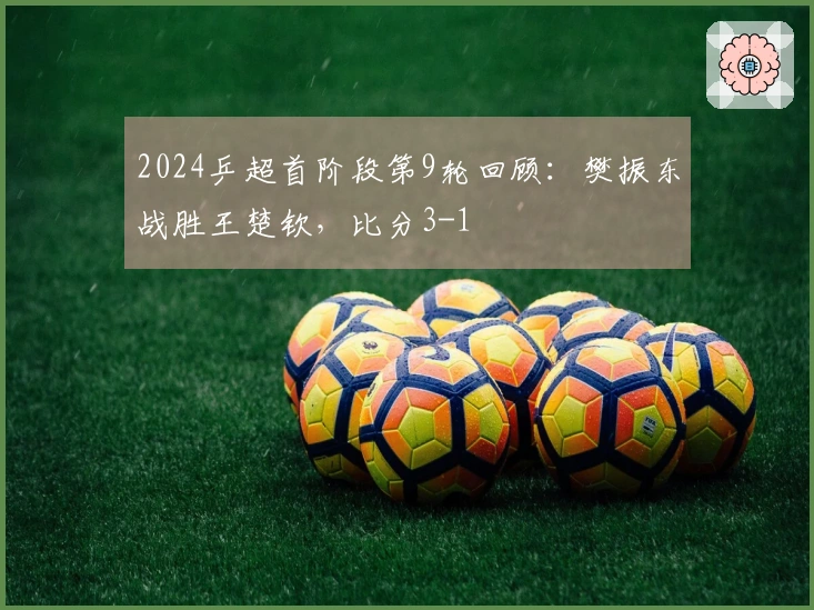 2024乒超首阶段第9轮回顾:樊振东战胜王楚钦,比分3-1